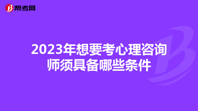 2023年想要考心理咨询师须具备哪些条件