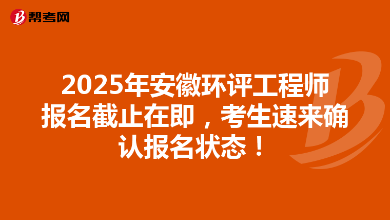 2025年安徽环评工程师报名截止在即，考生速来确认报名状态！