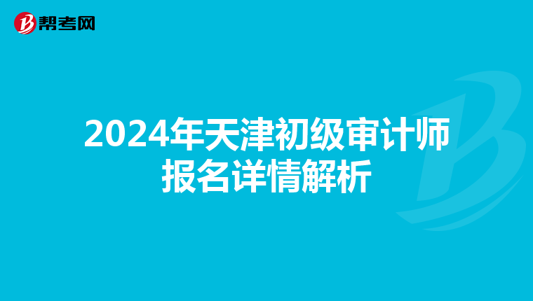 2024年天津初级审计师报名详情解析
