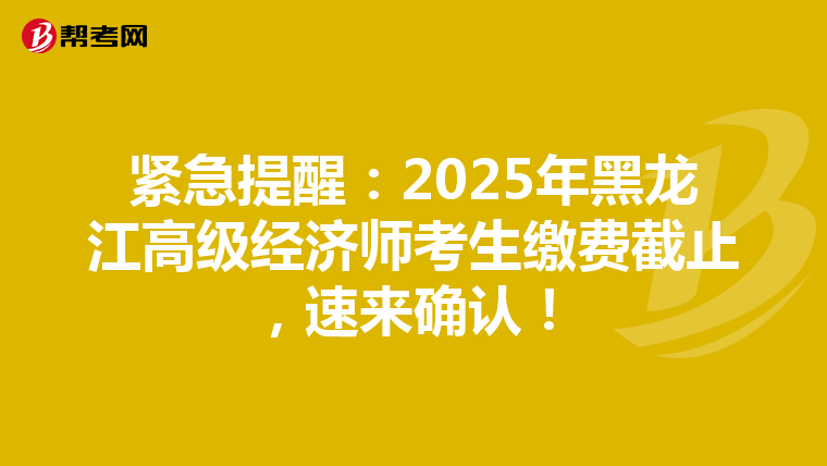 紧急提醒：2025年黑龙江高级经济师考生缴费截止，速来确认！