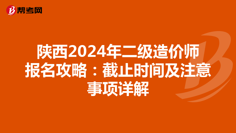 陕西2024年二级造价师报名攻略：截止时间及注意事项详解
