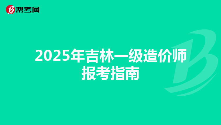2025年吉林一级造价师报考指南