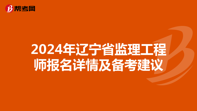 2024年辽宁省监理工程师报名详情及备考建议