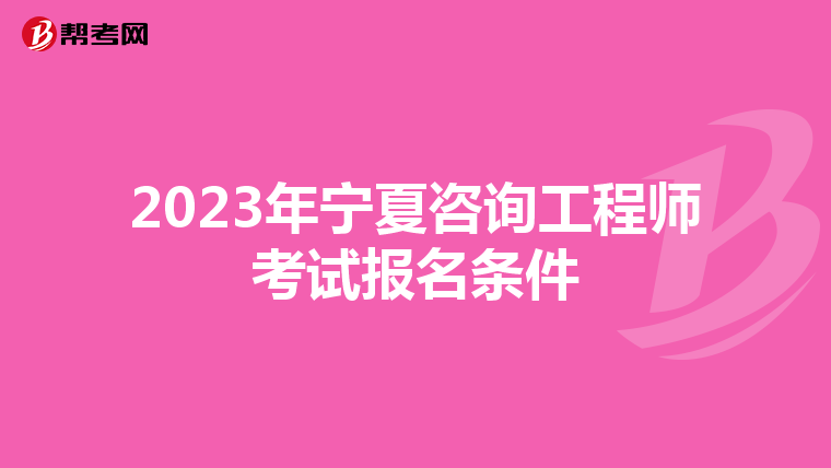 2023年宁夏咨询工程师考试报名条件