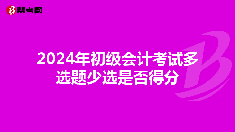 2024年初级会计考试多选题少选是否得分