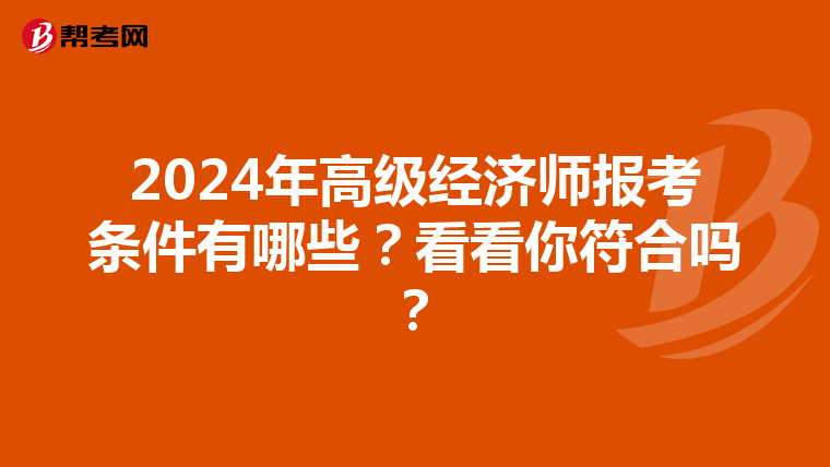 2024年高级经济师报考条件有哪些？看看你符合吗？