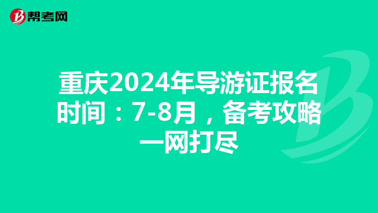重庆2024年导游证报名时间：7-8月，备考攻略一网打尽
