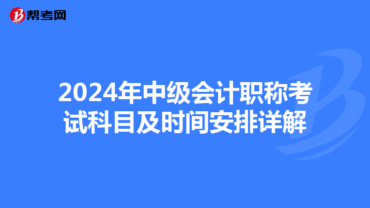 2024年中級(jí)會(huì)計(jì)職稱考試科目及時(shí)間安排詳解