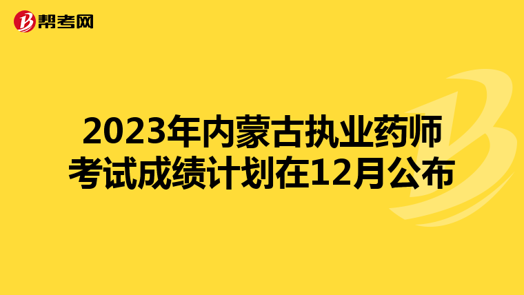 2023年内蒙古执业药师考试成绩计划在12月公布
