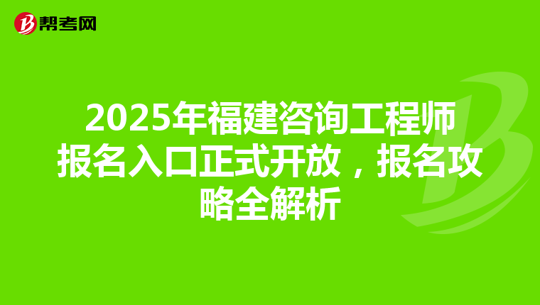 2025年福建咨询工程师报名入口正式开放，报名攻略全解析