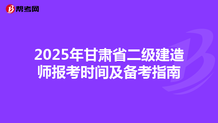 2025年甘肃省二级建造师报考时间及备考指南