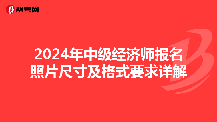 2024年中级经济师报名照片尺寸及格式要求详解