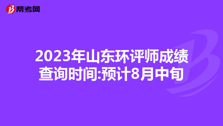 2023年山东环评师成绩查询时间:预计8月中旬