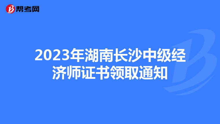 2023年湖南长沙中级经济师证书领取通知