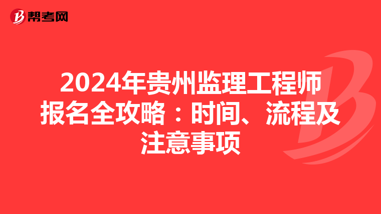 2024年贵州监理工程师报名全攻略：时间、流程及注意事项