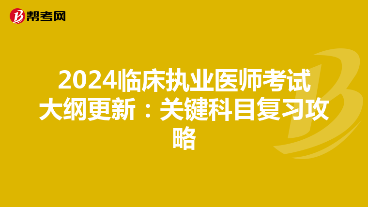 2024临床执业医师考试大纲更新：关键科目复习攻略