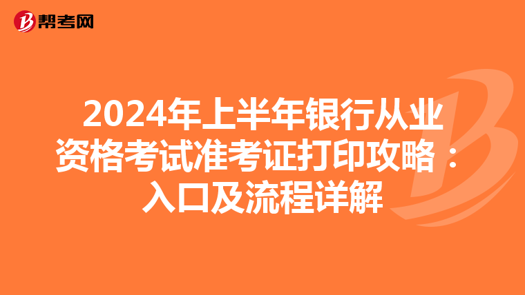 2024年上半年银行从业资格考试准考证打印攻略：入口及流程详解