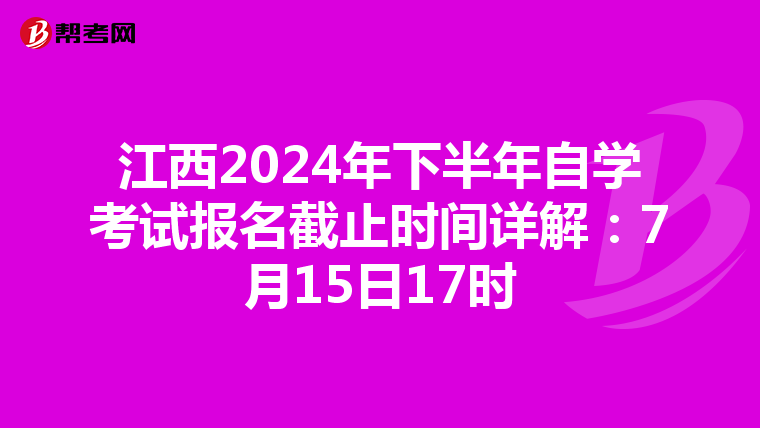 江西2024年下半年自学考试报名截止时间详解：7月15日17时