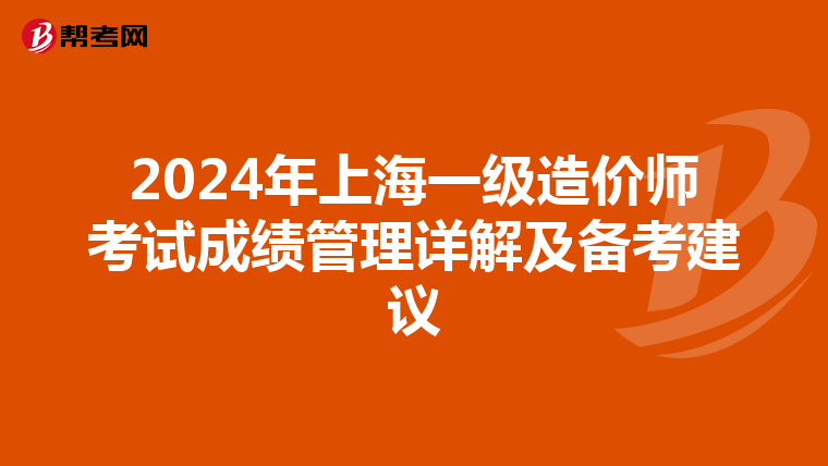 2024年上海一级造价师考试成绩管理详解及备考建议