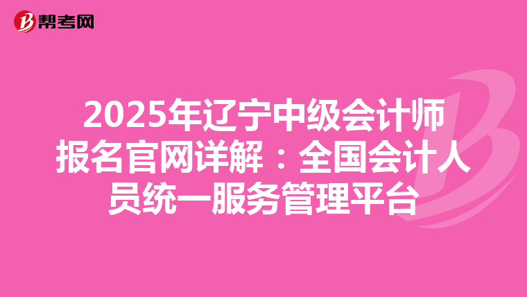 2025年辽宁中级会计师报名官网详解：全国会计人员统一服务管理平台