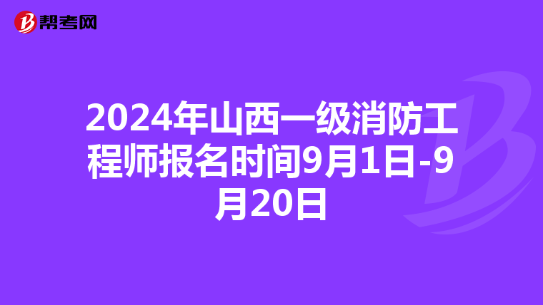 2024年山西一级消防工程师报名时间9月1日-9月20日