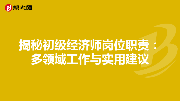 揭秘初級(jí)經(jīng)濟(jì)師崗位職責(zé):多領(lǐng)域工作與實(shí)用建議