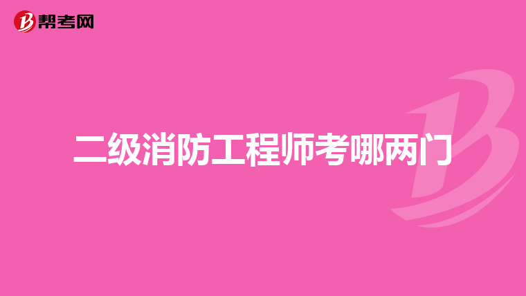 二级消防工程师考哪两门