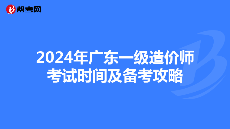 2024年广东一级造价师考试时间及备考攻略