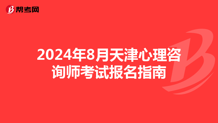 2024年8月天津心理咨询师考试报名指南