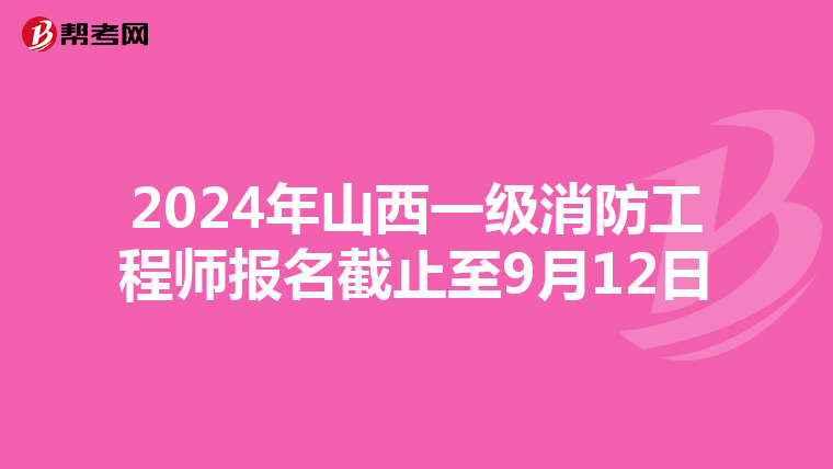 2024年山西一级消防工程师报名截止至9月12日