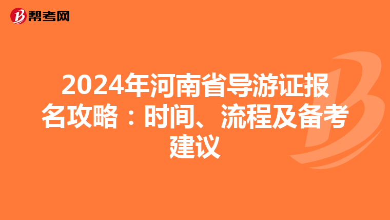 2024年河南省导游证报名攻略：时间、流程及备考建议