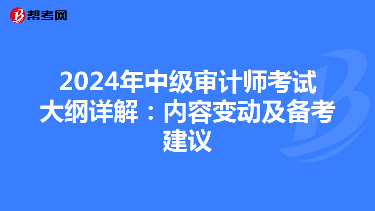 2024年中级审计师考试大纲详解：内容变动及备考建议