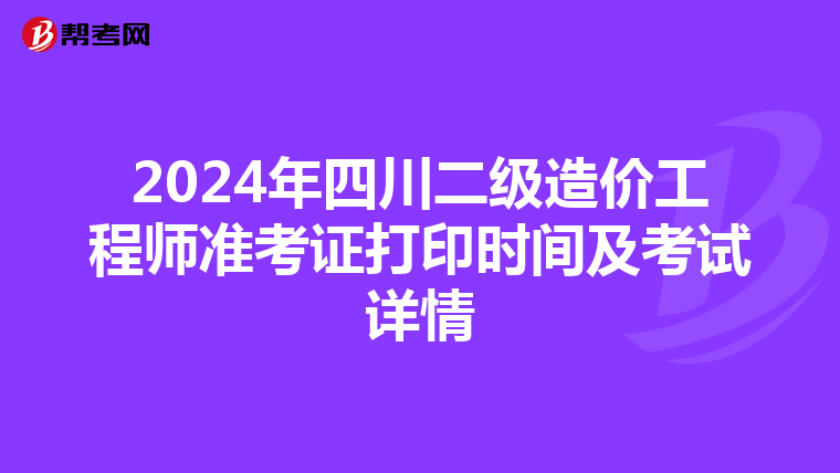 2024年四川二级造价工程师准考证打印时间及考试详情