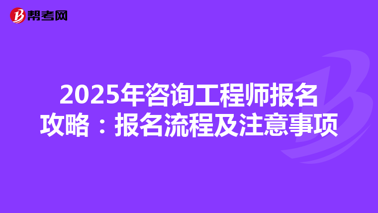 2025年咨询工程师报名攻略：报名流程及注意事项