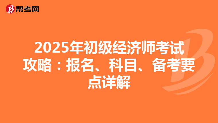 2025年初级经济师考试攻略：报名、科目、备考要点详解