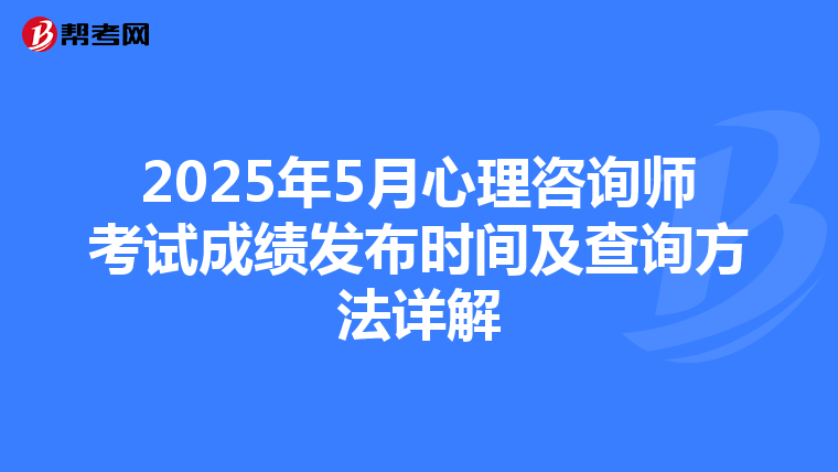 2025年5月心理咨询师考试成绩发布时间及查询方法详解