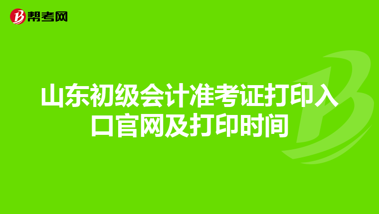 山东初级会计准考证打印入口官网及打印时间