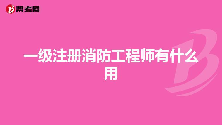 一级注册消防工程师有什么用