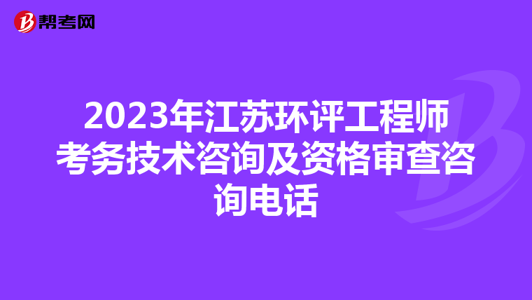 2023年江苏环评工程师考务技术咨询及资格审查咨询电话