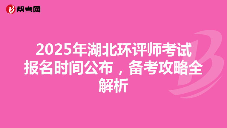 2025年湖北环评师考试报名时间公布，备考攻略全解析