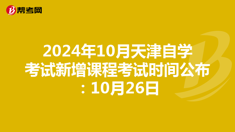 2024年10月天津自学考试新增课程考试时间公布：10月26日