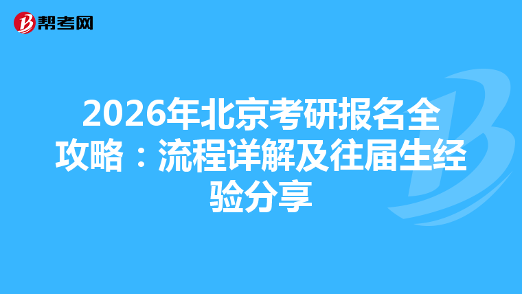 2026年北京考研报名全攻略：流程详解及往届生经验分享