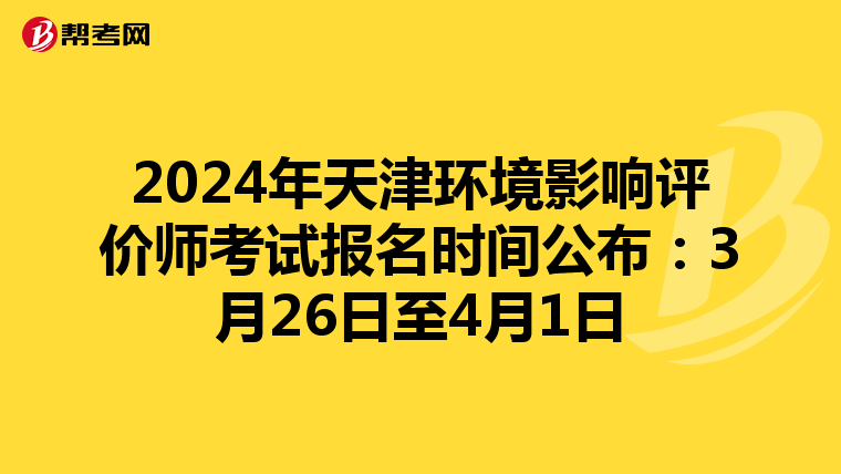 2024年天津环境影响评价师考试报名时间公布：3月26日至4月1日