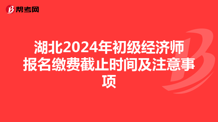 湖北2024年初级经济师报名缴费截止时间及注意事项
