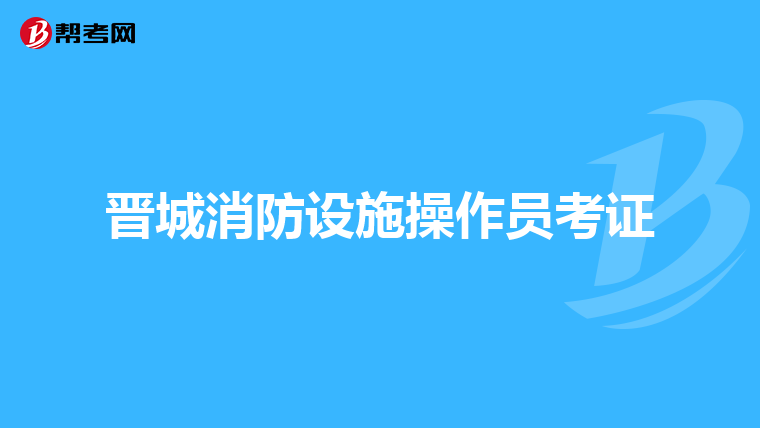 晋城消防设施操作员考证