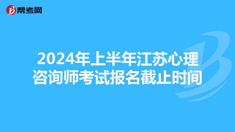 2024年上半年江苏心理咨询师考试报名截止时间