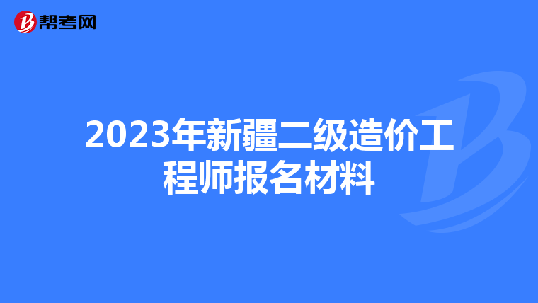2023年新疆二级造价工程师报名材料