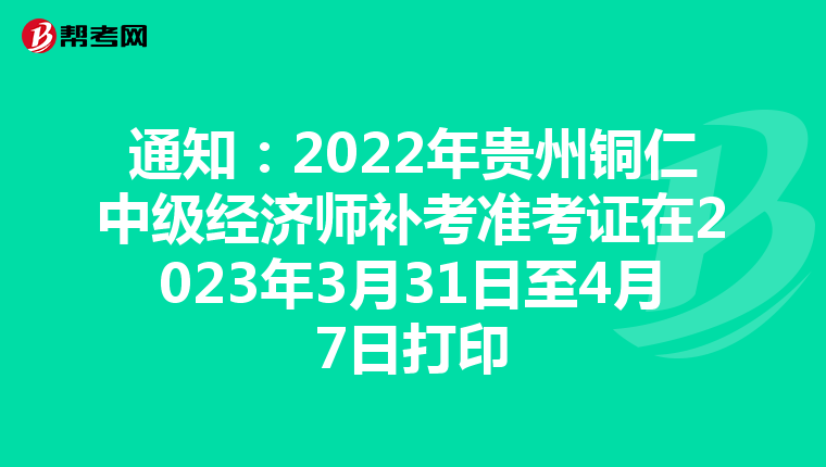 通知：2022年贵州铜仁中级经济师补考准考证在2023年3月31日至4月7日打印