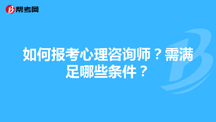 如何报考心理咨询师？需满足哪些条件？