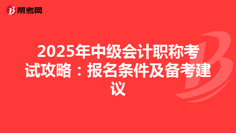2025年中级会计职称考试攻略：报名条件及备考建议
